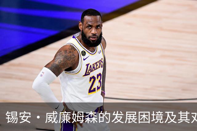 锡安·威廉姆森的发展困境及其对新奥尔良鹈鹕队的影响